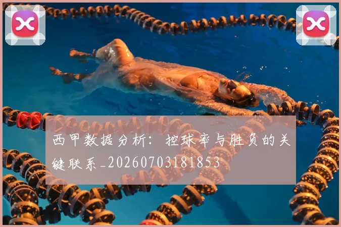 西甲数据分析:控球率与胜负的关键联系_20260703181853