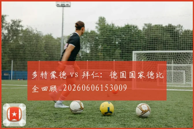 多特蒙德 vs 拜仁:德国国家德比全回顾_20260606153009