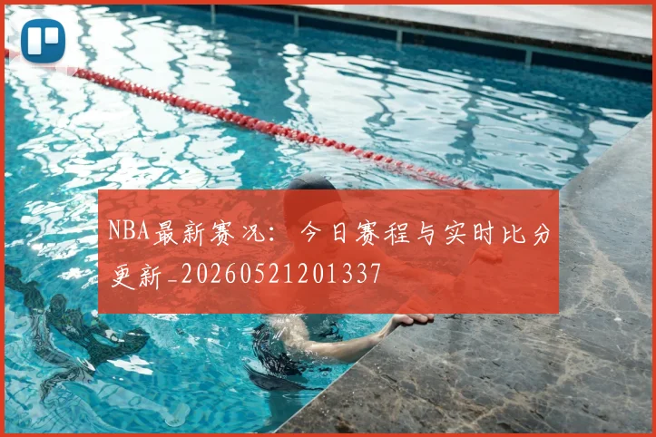 NBA最新赛况:今日赛程与实时比分更新_20260521201337