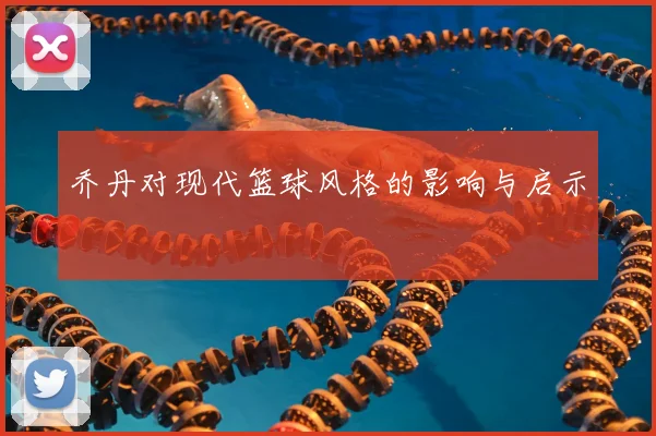 乔丹对现代篮球风格的影响与启示