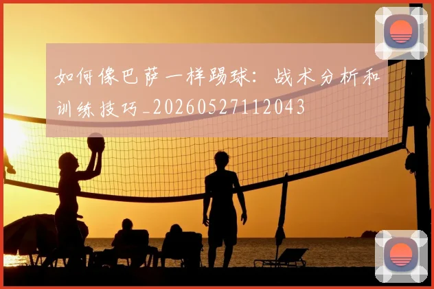 如何像巴萨一样踢球：战术分析和训练技巧_20260527112043