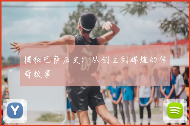 揭秘巴萨历史：从创立到辉煌的传奇故事