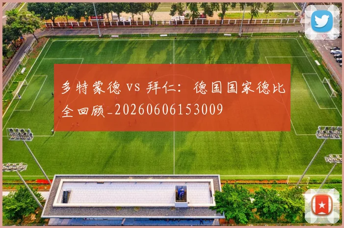 多特蒙德 vs 拜仁：德国国家德比全回顾_20260606153009