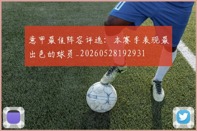 意甲最佳阵容评选:本赛季表现最出色的球员_20260528192931