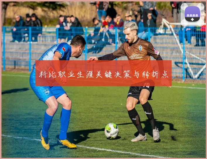 科比职业生涯关键决策与转折点