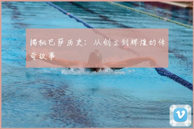 揭秘巴萨历史：从创立到辉煌的传奇故事