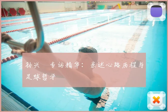 孙兴慜专访精华:亲述心路历程与足球哲学