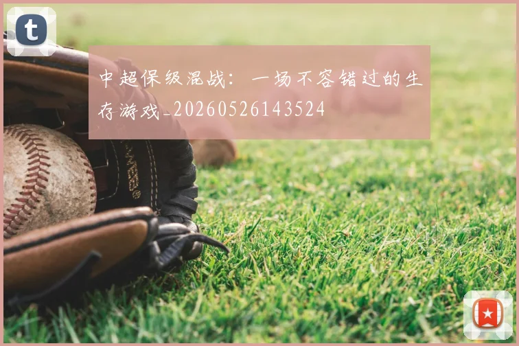 中超保级混战：一场不容错过的生存游戏_20260526143524