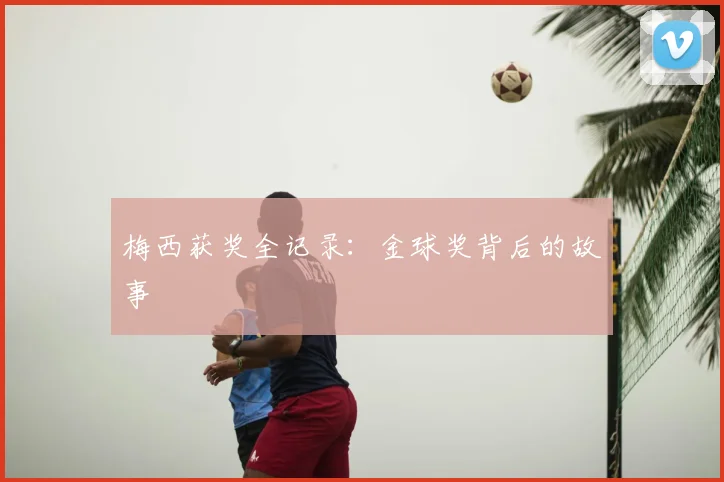 梅西获奖全记录：金球奖背后的故事