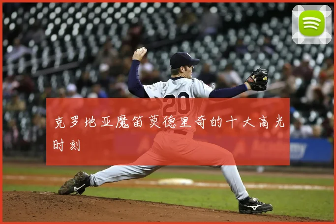 克罗地亚魔笛莫德里奇的十大高光时刻