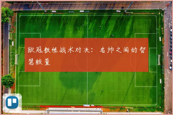 欧冠教练战术对决：名帅之间的智慧较量