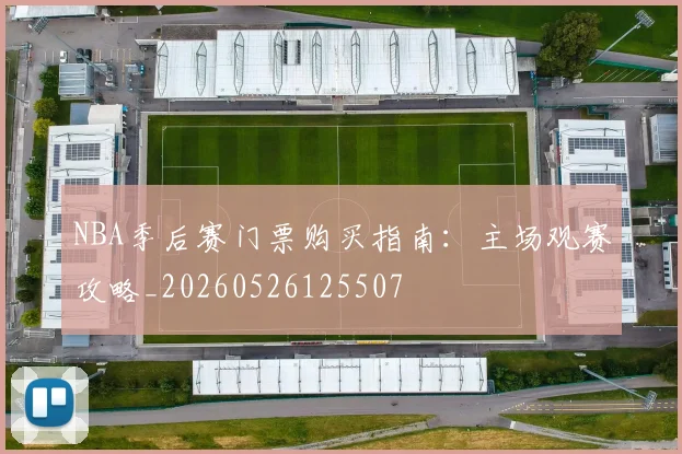 NBA季后赛门票购买指南:主场观赛攻略_20260526125507