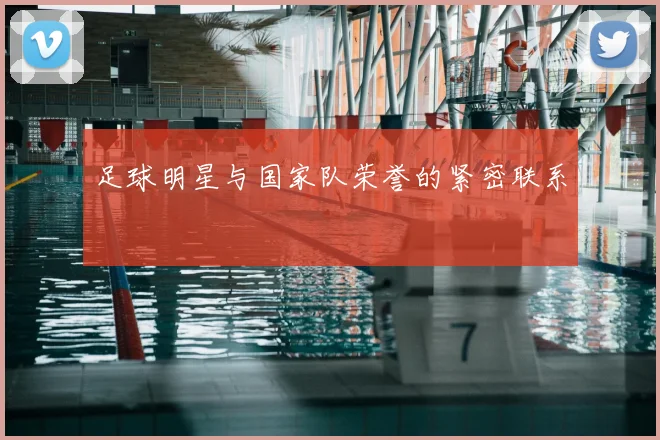 足球明星与国家队荣誉的紧密联系