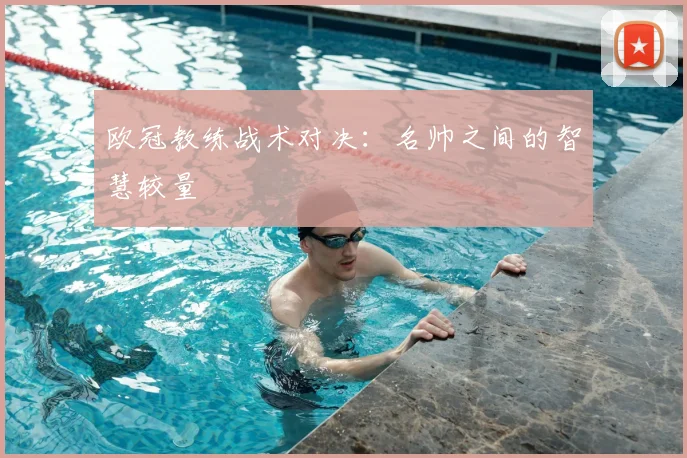 欧冠教练战术对决：名帅之间的智慧较量