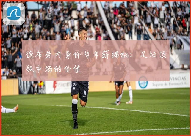 德布劳内身价与年薪揭秘：足坛顶级中场的价值
