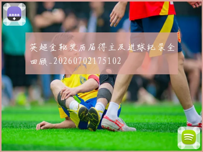 英超金靴奖历届得主及进球纪录全回顾_20260702175102