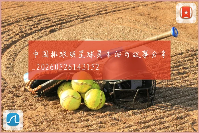中国排球明星球员专访与故事分享_20260526143152