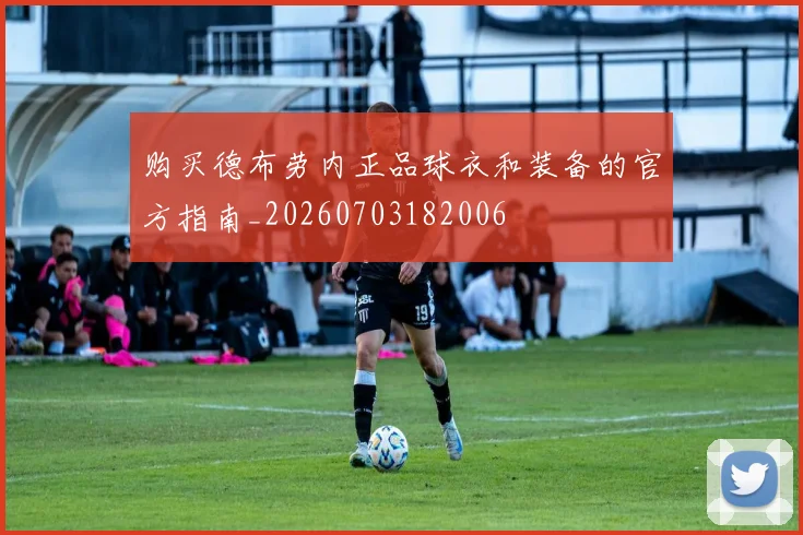 购买德布劳内正品球衣和装备的官方指南_20260703182006