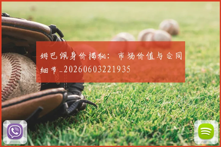 姆巴佩身价揭秘：市场价值与合同细节_20260603221935